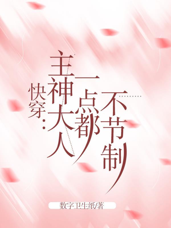 快穿:主神大人一点都不节制 快穿:主神大人一点都不节制