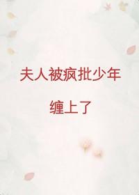 夫人被疯批少年缠上了 夫人被疯批少年缠上了